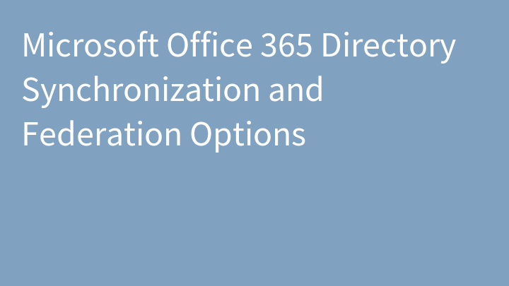 Microsoft Office 365 Directory Synchronization and Federation Options