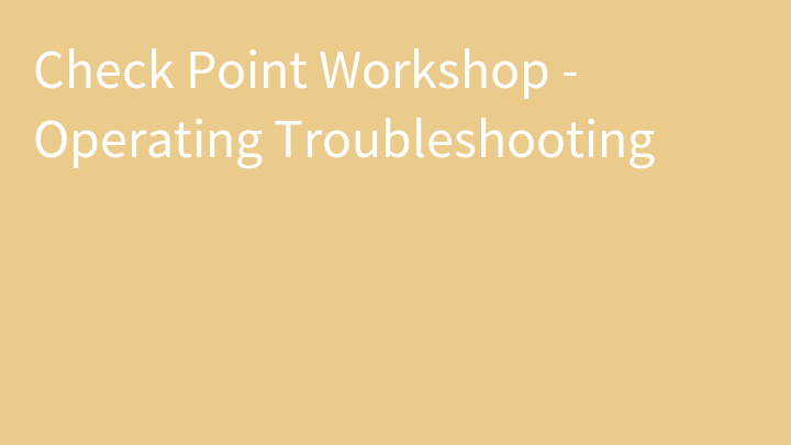 Check Point Workshop - Operating Troubleshooting