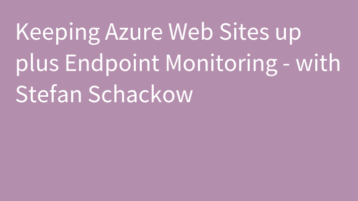 Keeping Azure Web Sites up plus Endpoint Monitoring - with Stefan Schackow