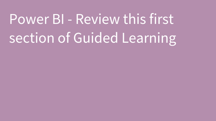 Power BI - Review this first section of Guided Learning