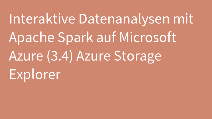 Interaktive Datenanalysen mit Apache Spark auf Microsoft Azure (3.4) Azure Storage Explorer