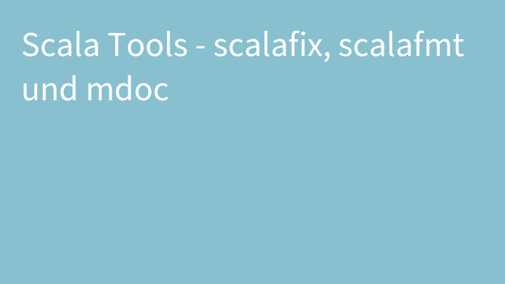 Scala Tools - scalafix, scalafmt und mdoc