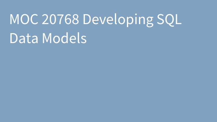 MOC 20768 Developing SQL Data Models