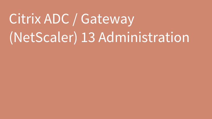 Citrix ADC / Gateway (NetScaler) 13 Administration