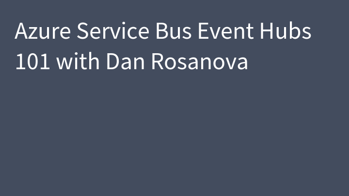 Azure Service Bus Event Hubs 101 with Dan Rosanova