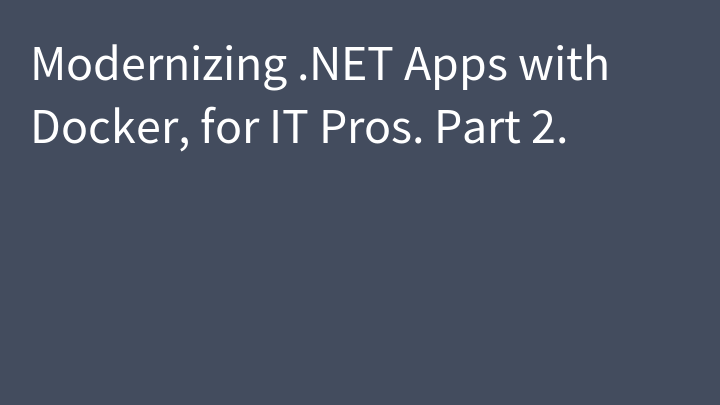 Modernizing .NET Apps with Docker, for IT Pros. Part 2.