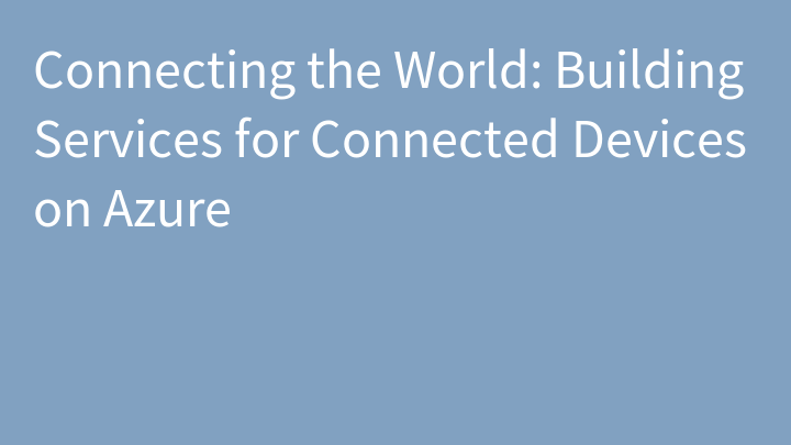 Connecting the World: Building Services for Connected Devices on Azure