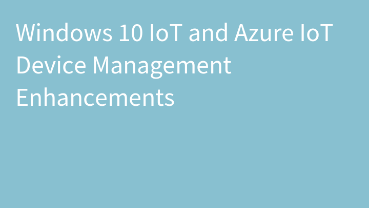 Windows 10 IoT and Azure IoT Device Management Enhancements
