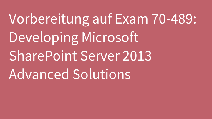 Vorbereitung auf Exam 70-489: Developing Microsoft SharePoint Server 2013 Advanced Solutions