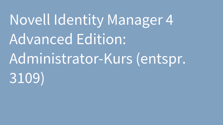 Novell Identity Manager 4 Advanced Edition: Administrator-Kurs (entspr. 3109)