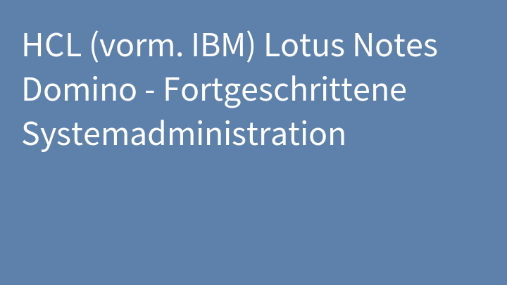 HCL (vorm. IBM) Lotus Notes Domino - Fortgeschrittene Systemadministration