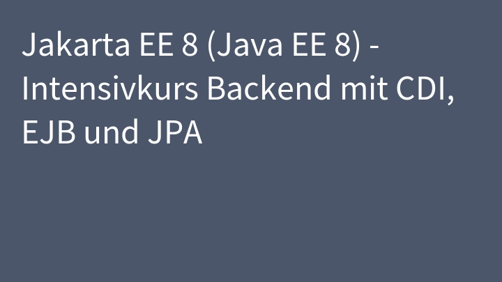 Jakarta EE 8 (Java EE 8) - Intensivkurs Backend mit CDI, EJB und JPA