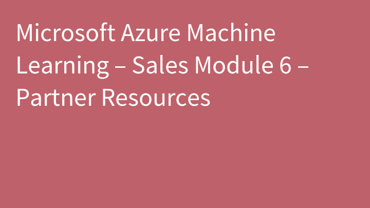 Microsoft Azure Machine Learning – Sales Module 6 – Partner Resources