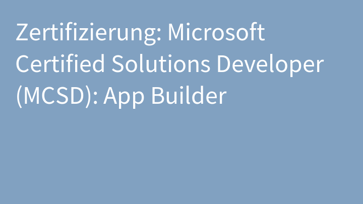 Zertifizierung: Microsoft Certified Solutions Developer (MCSD): App Builder