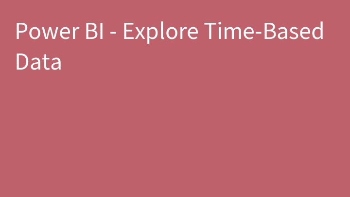 Power BI - Explore Time-Based Data