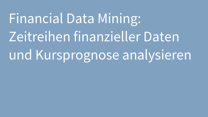 Financial Data Mining: Zeitreihen finanzieller Daten und Kursprognose analysieren