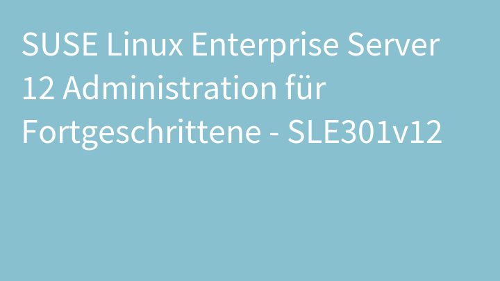 SUSE Linux Enterprise Server 12 Administration für Fortgeschrittene - SLE301v12