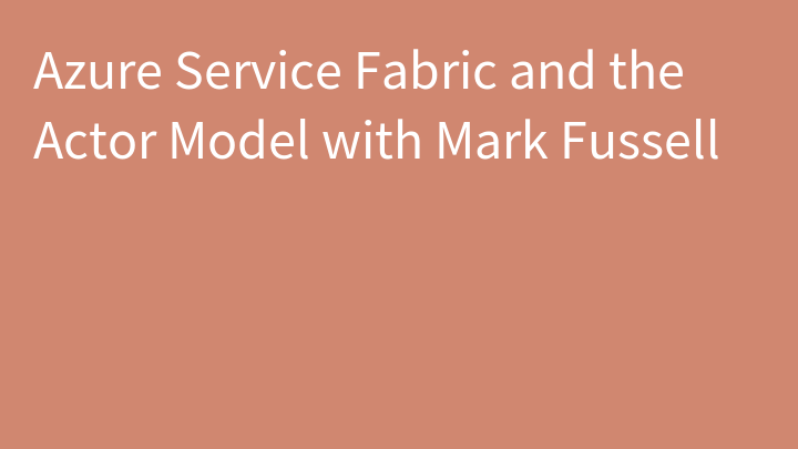 Azure Service Fabric and the Actor Model with Mark Fussell