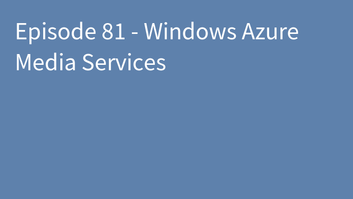 Episode 81 - Windows Azure Media Services