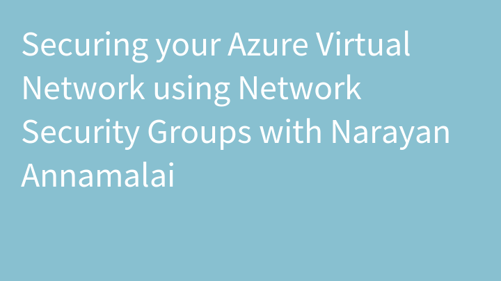 Securing your Azure Virtual Network using Network Security Groups with Narayan Annamalai