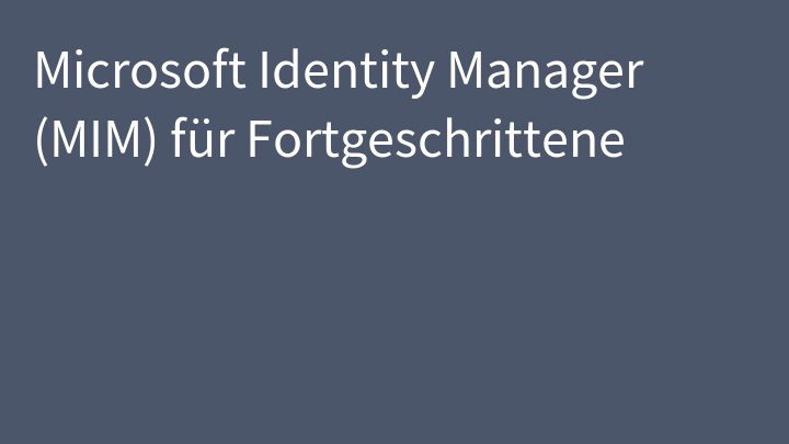 Microsoft Identity Manager (MIM) für Fortgeschrittene