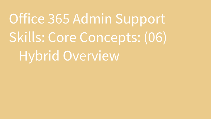 Office 365 Admin Support Skills: Core Concepts: (06) ​Hybrid Overview