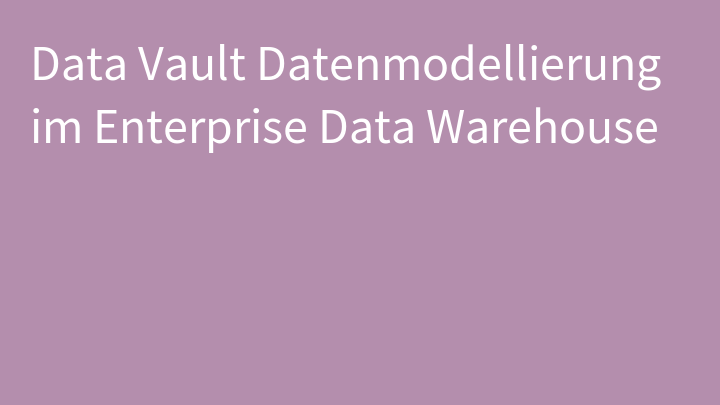 Data Vault Datenmodellierung im Enterprise Data Warehouse