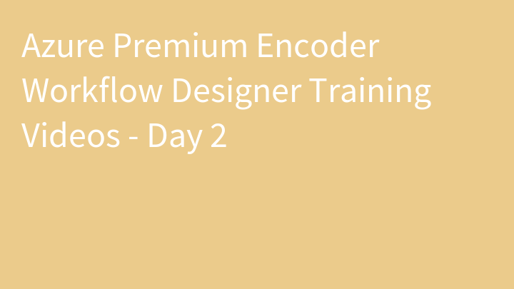 Azure Premium Encoder Workflow Designer Training Videos - Day 2