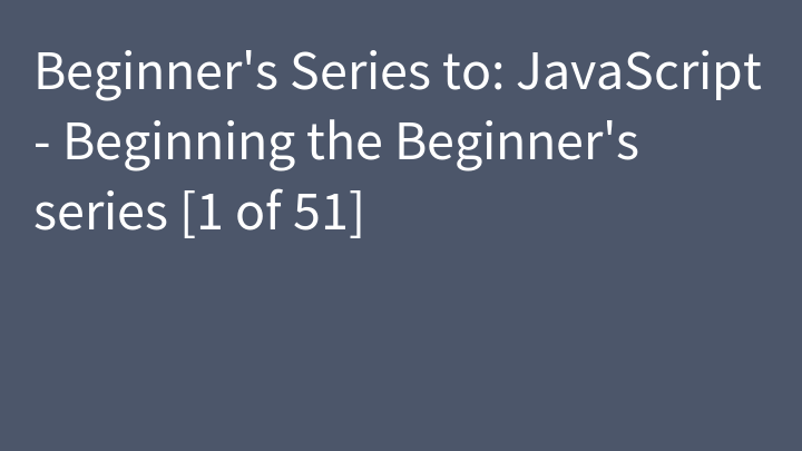 Beginner's Series to: JavaScript - Beginning the Beginner's series [1 of 51]