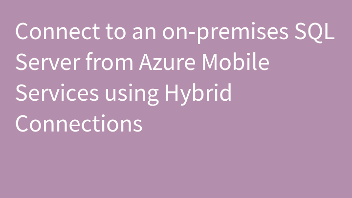 Connect to an on-premises SQL Server from Azure Mobile Services using Hybrid Connections