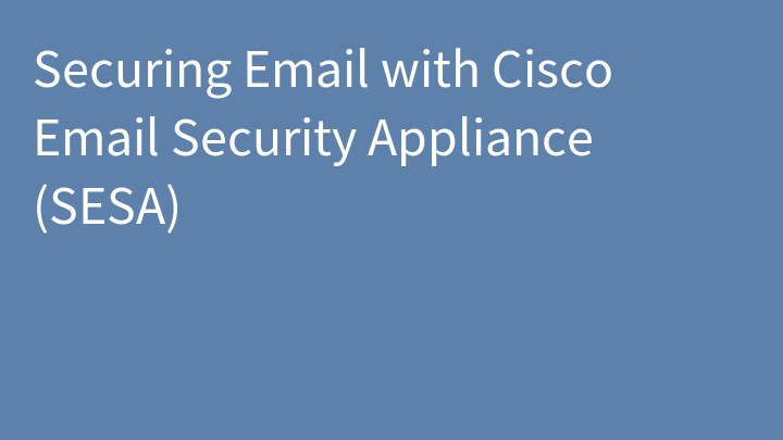 Securing Email with Cisco Email Security Appliance (SESA)