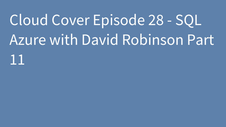 Cloud Cover Episode 28 - SQL Azure with David Robinson Part 11