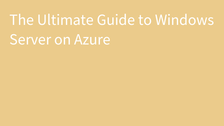 The Ultimate Guide to Windows Server on Azure
