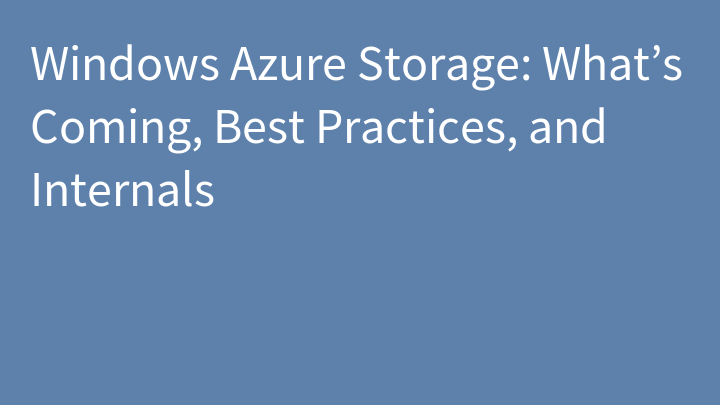 Windows Azure Storage: What’s Coming, Best Practices, and Internals