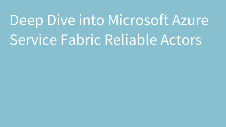 Deep Dive into Microsoft Azure Service Fabric Reliable Actors