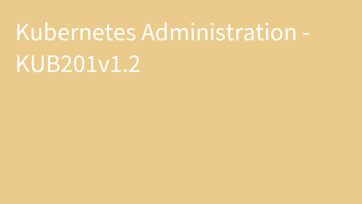 Kubernetes Administration - KUB201v1.2
