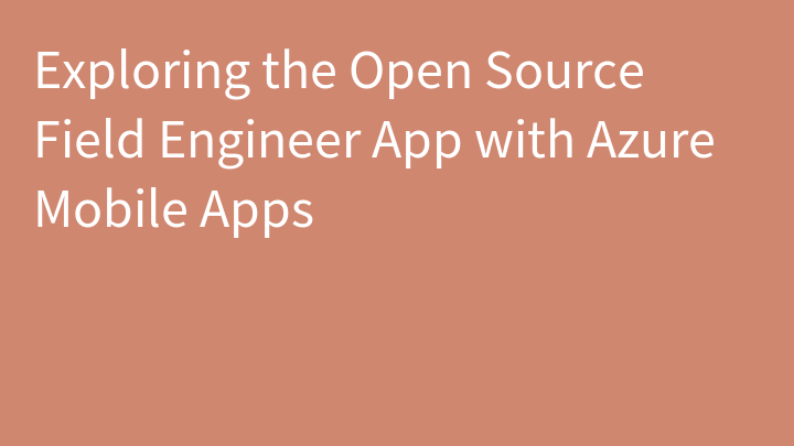 Exploring the Open Source Field Engineer App with Azure Mobile Apps