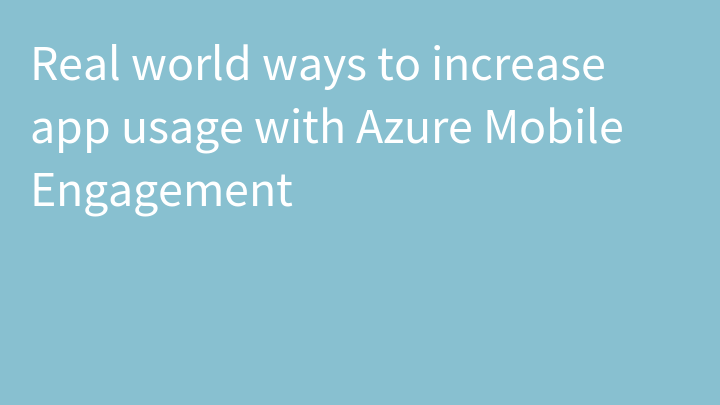 Real world ways to increase app usage with Azure Mobile Engagement