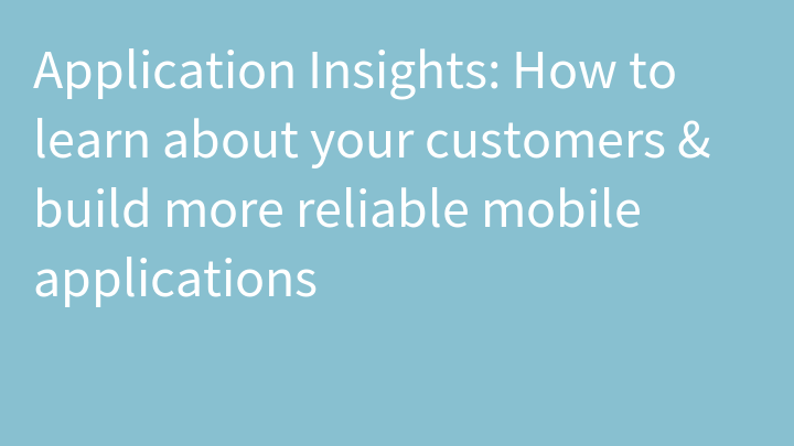 Application Insights: How to learn about your customers & build more reliable mobile applications