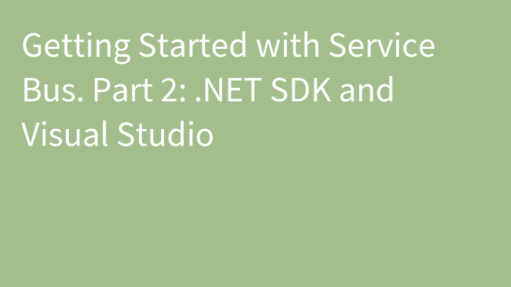Getting Started with Service Bus. Part 2: .NET SDK and Visual Studio