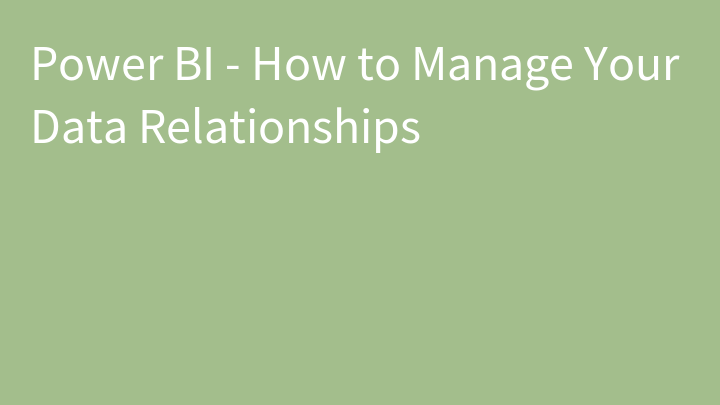Power BI - How to Manage Your Data Relationships