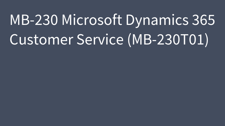 MB-230 Microsoft Dynamics 365 Customer Service (MB-230T01)