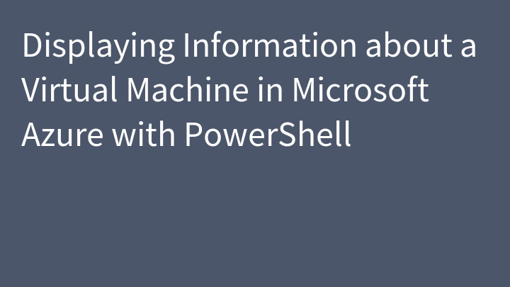 Displaying Information about a Virtual Machine in Microsoft Azure with PowerShell