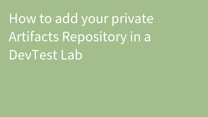 How to add your private Artifacts Repository in a DevTest Lab
