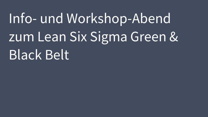 Info- und Workshop-Abend zum Lean Six Sigma Green & Black Belt