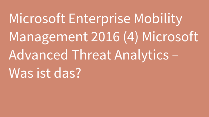 Microsoft Enterprise Mobility Management 2016 (4) Microsoft Advanced Threat Analytics – Was ist das?