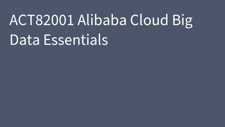 ACT82001 Alibaba Cloud Big Data Essentials