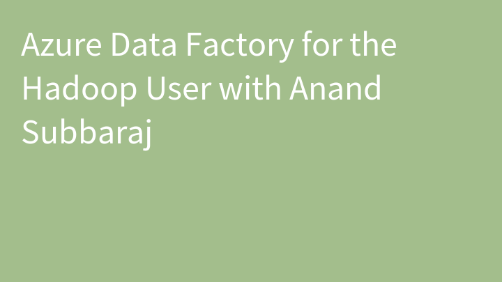 Azure Data Factory for the Hadoop User with Anand Subbaraj