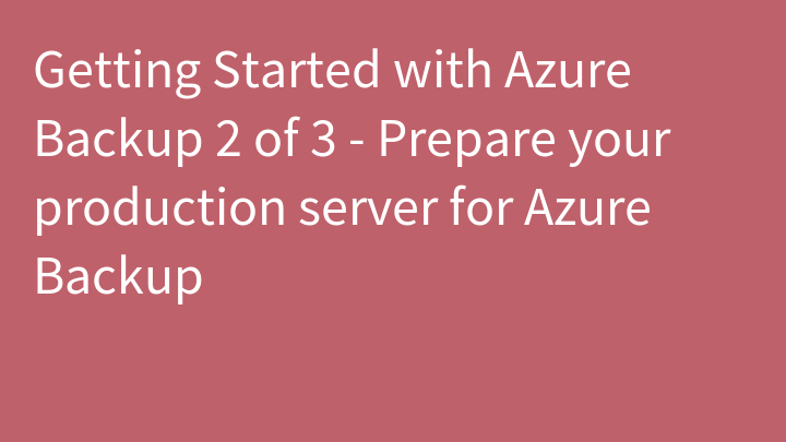 Getting Started with Azure Backup 2 of 3 - Prepare your production server for Azure Backup