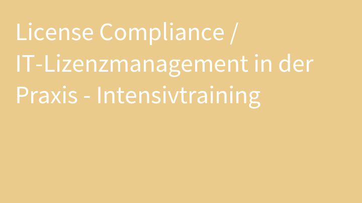 License Compliance / IT-Lizenzmanagement in der Praxis - Intensivtraining